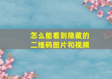 怎么能看到隐藏的二维码图片和视频