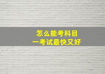 怎么能考科目一考试最快又好