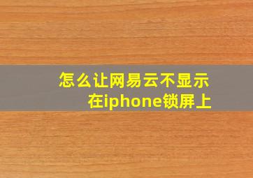 怎么让网易云不显示在iphone锁屏上