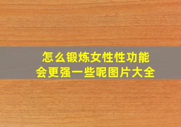 怎么锻炼女性性功能会更强一些呢图片大全