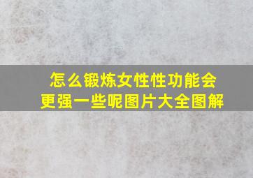 怎么锻炼女性性功能会更强一些呢图片大全图解