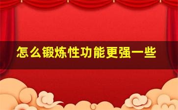 怎么锻炼性功能更强一些