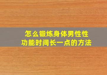 怎么锻炼身体男性性功能时间长一点的方法