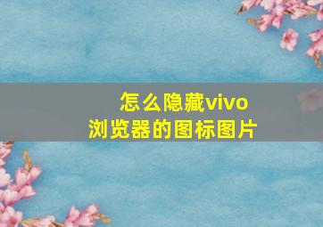 怎么隐藏vivo浏览器的图标图片