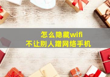 怎么隐藏wifi不让别人蹭网络手机