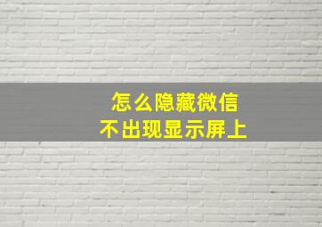 怎么隐藏微信不出现显示屏上