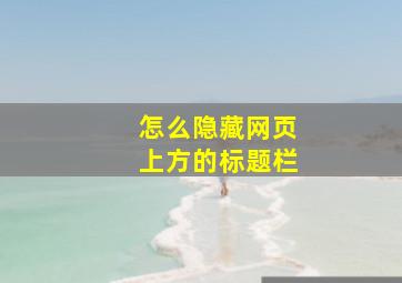 怎么隐藏网页上方的标题栏