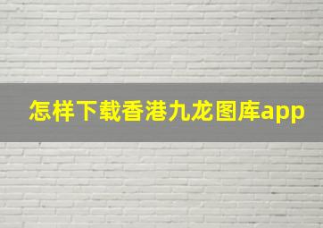 怎样下载香港九龙图库app