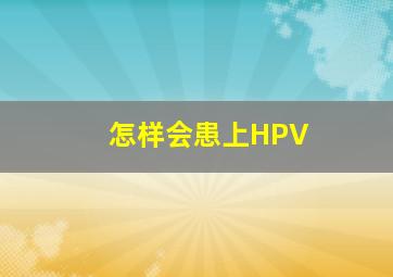 怎样会患上HPV