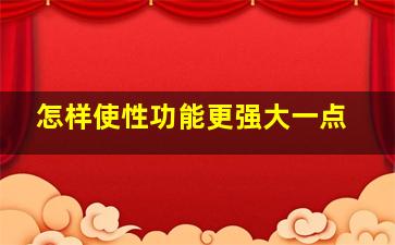 怎样使性功能更强大一点