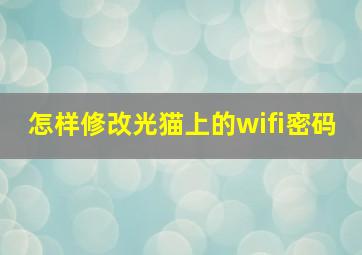 怎样修改光猫上的wifi密码