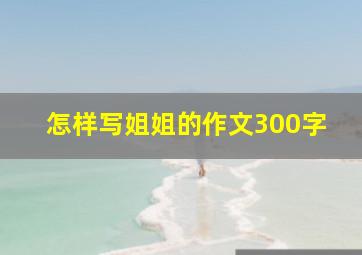 怎样写姐姐的作文300字