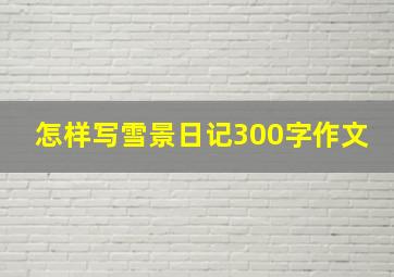 怎样写雪景日记300字作文