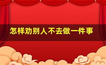 怎样劝别人不去做一件事