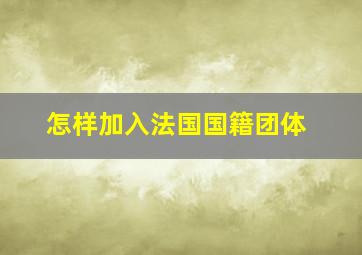 怎样加入法国国籍团体