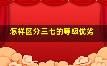 怎样区分三七的等级优劣