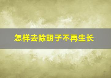 怎样去除胡子不再生长