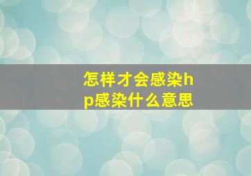 怎样才会感染hp感染什么意思