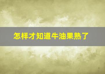 怎样才知道牛油果熟了