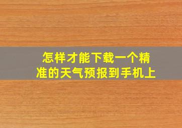 怎样才能下载一个精准的天气预报到手机上