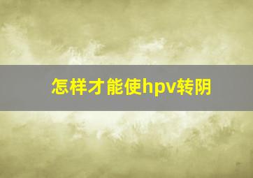 怎样才能使hpv转阴