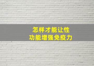 怎样才能让性功能增强免疫力