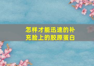 怎样才能迅速的补充脸上的胶原蛋白