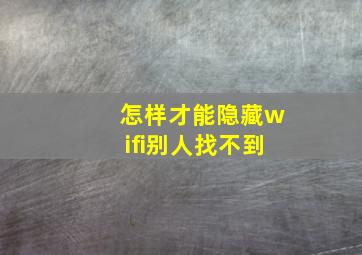 怎样才能隐藏wifi别人找不到