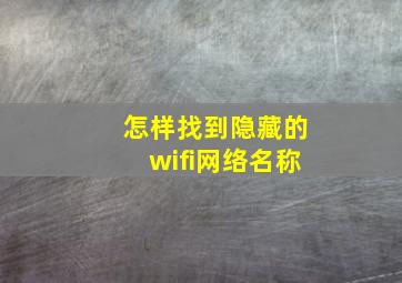 怎样找到隐藏的wifi网络名称