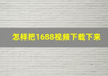 怎样把1688视频下载下来