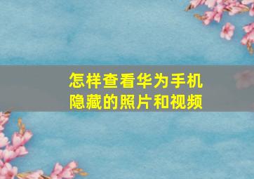 怎样查看华为手机隐藏的照片和视频