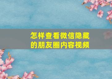 怎样查看微信隐藏的朋友圈内容视频