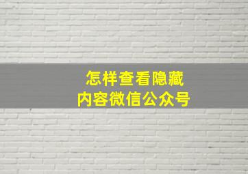 怎样查看隐藏内容微信公众号