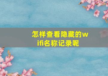 怎样查看隐藏的wifi名称记录呢