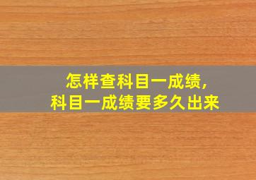 怎样查科目一成绩,科目一成绩要多久出来