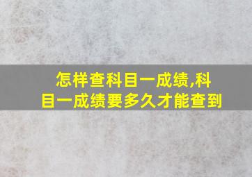 怎样查科目一成绩,科目一成绩要多久才能查到