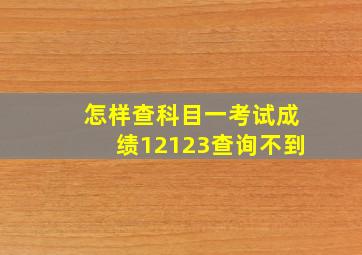 怎样查科目一考试成绩12123查询不到