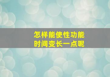 怎样能使性功能时间变长一点呢