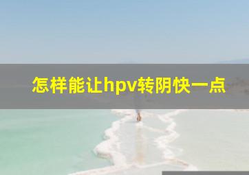 怎样能让hpv转阴快一点