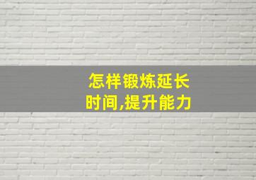 怎样锻炼延长时间,提升能力