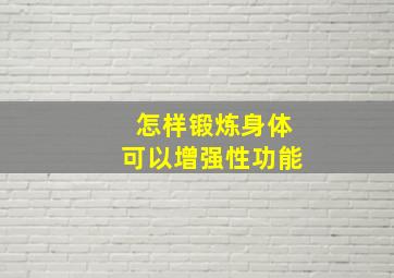 怎样锻炼身体可以增强性功能