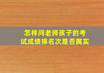 怎样问老师孩子的考试成绩排名次是否属实