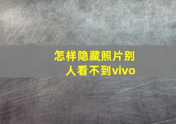 怎样隐藏照片别人看不到vivo