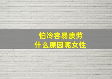 怕冷容易疲劳什么原因呢女性