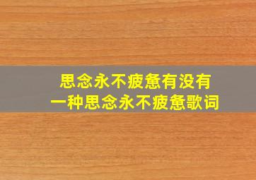 思念永不疲惫有没有一种思念永不疲惫歌词