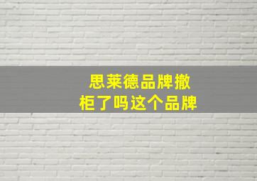 思莱德品牌撤柜了吗这个品牌