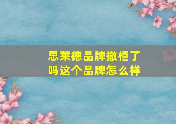 思莱德品牌撤柜了吗这个品牌怎么样