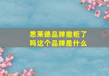 思莱德品牌撤柜了吗这个品牌是什么