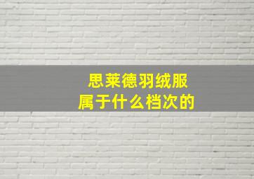 思莱德羽绒服属于什么档次的