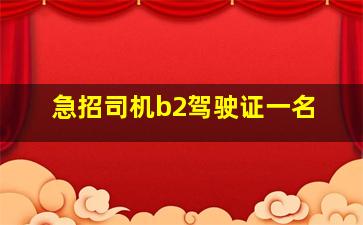 急招司机b2驾驶证一名